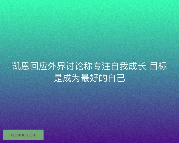 凯恩回应外界讨论称专注自我成长 目标是成为最好的自己