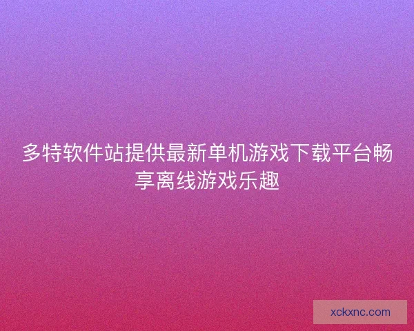 多特软件站提供最新单机游戏下载平台畅享离线游戏乐趣