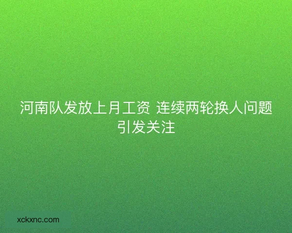 河南队发放上月工资 连续两轮换人问题引发关注