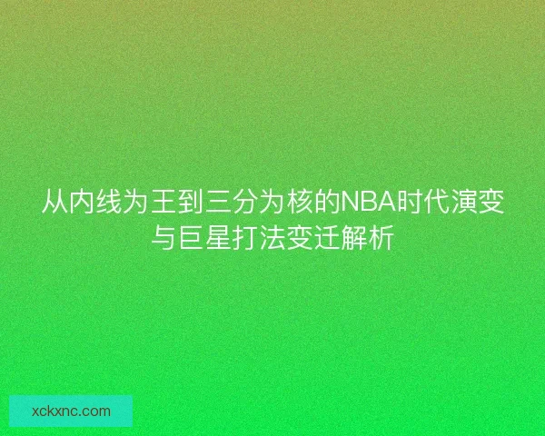 从内线为王到三分为核的NBA时代演变与巨星打法变迁解析