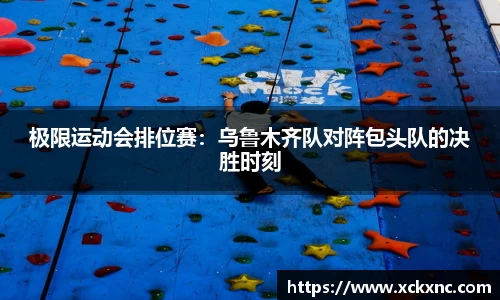 极限运动会排位赛：乌鲁木齐队对阵包头队的决胜时刻