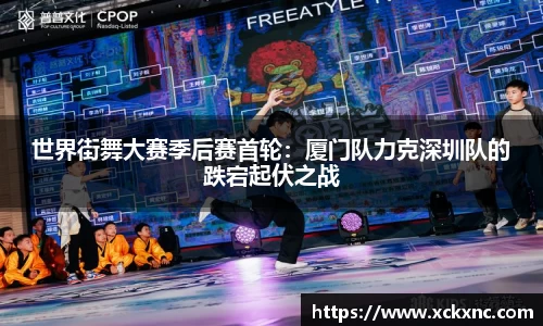 世界街舞大赛季后赛首轮：厦门队力克深圳队的跌宕起伏之战