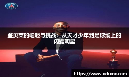 登贝莱的崛起与挑战：从天才少年到足球场上的闪耀明星