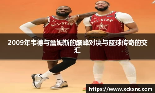 2009年韦德与詹姆斯的巅峰对决与篮球传奇的交汇