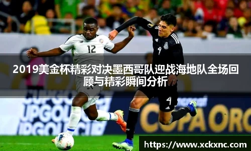 2019美金杯精彩对决墨西哥队迎战海地队全场回顾与精彩瞬间分析
