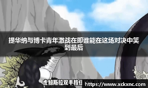 提华纳与博卡青年激战在即谁能在这场对决中笑到最后