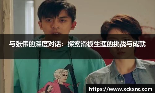 与张伟的深度对话：探索滑板生涯的挑战与成就