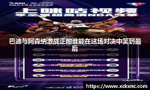 巴迪与阿森纳激战正酣谁能在这场对决中笑到最后