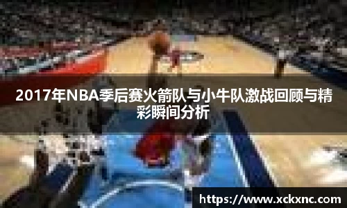 2017年NBA季后赛火箭队与小牛队激战回顾与精彩瞬间分析